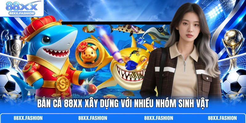 Bắn cá 88XX xây dựng với nhiều nhóm sinh vật 