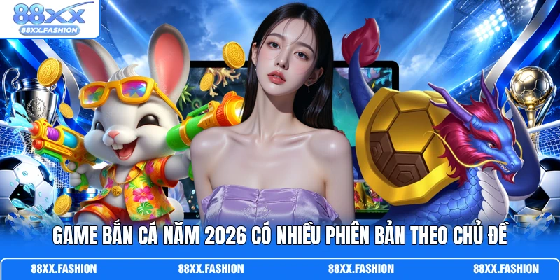 Game bắn cá năm 2026 có nhiều phiên bản theo chủ đề