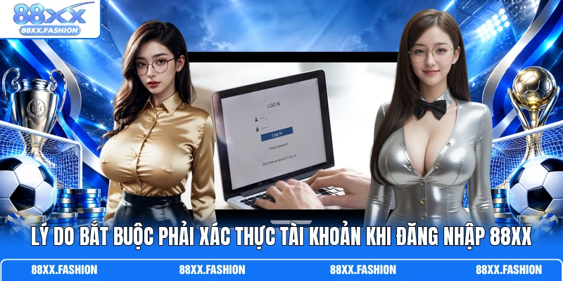 Lý do bắt buộc phải xác thực tài khoản khi đăng nhập 88XX