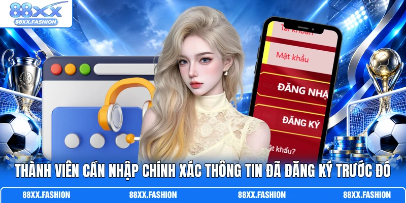 Thành viên cần nhập chính xác thông tin đã đăng ký trước đó